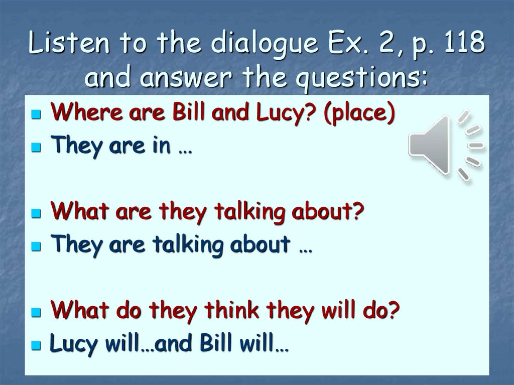 Listen to the dialogue Ex. 2, p. 118 and answer the questions: