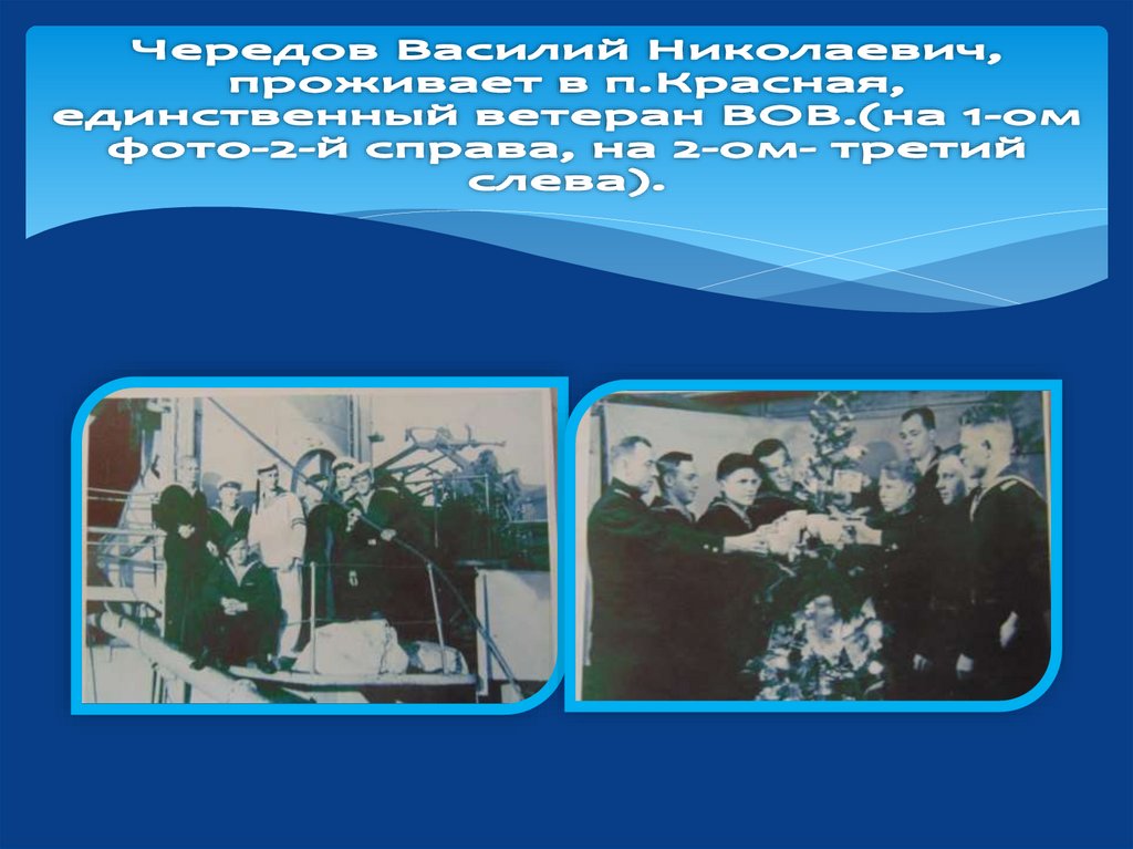 Чередов Василий Николаевич, проживает в п.Красная, единственный ветеран ВОВ.(на 1-ом фото-2-й справа, на 2-ом- третий слева).