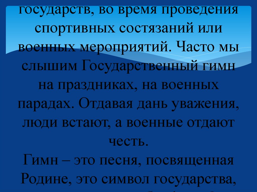 Слово "гимн" в переводе с греческого языка означает "хвалебная, торжественная песня". И действительно, ее исполняют в особых,