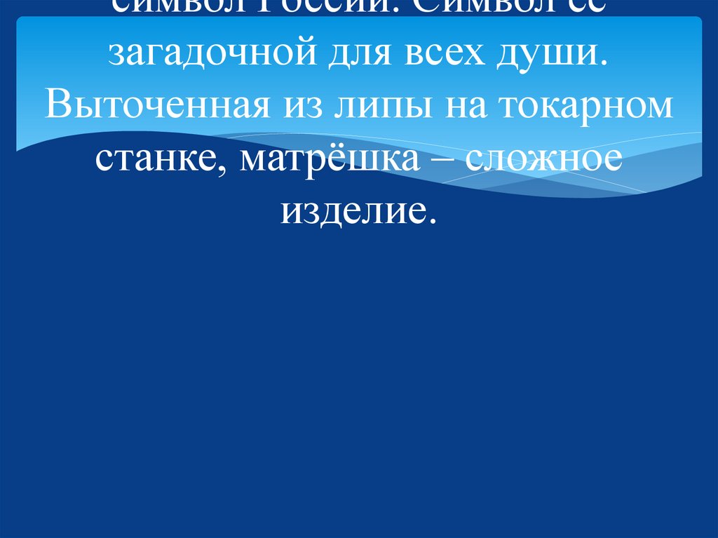 Матрёшки –  неофициальный символ России. Символ её загадочной для всех души. Выточенная из липы на токарном станке, матрёшка –