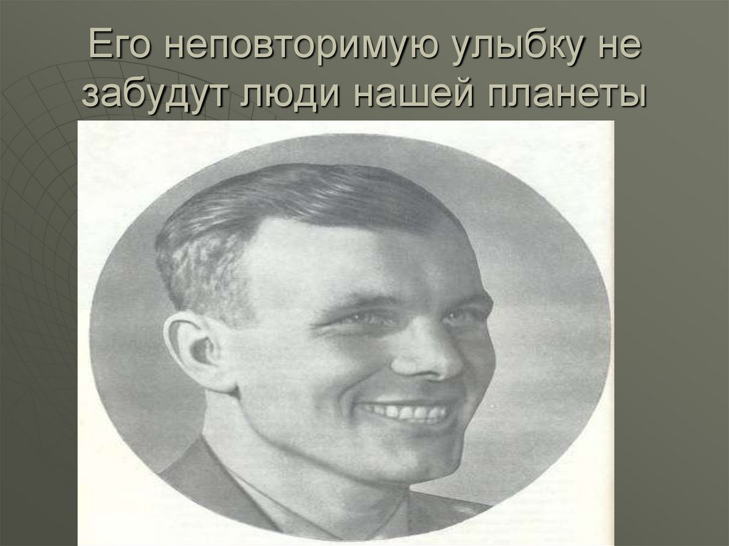 Его неповторимую улыбку не забудут люди нашей планеты