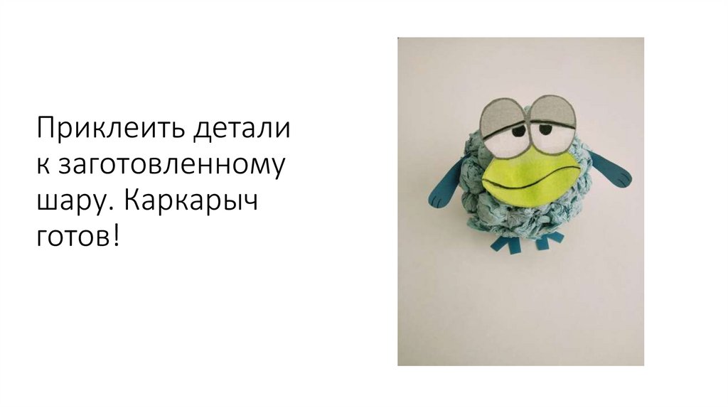 Приклеить детали к заготовленному шару. Каркарыч готов!