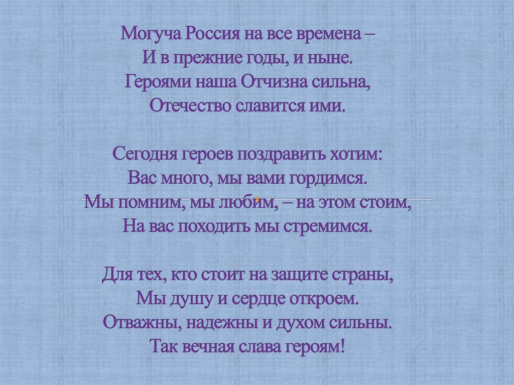 Могуча Россия на все времена – И в прежние годы, и ныне. Героями наша Отчизна сильна, Отечество славится ими. Сегодня героев