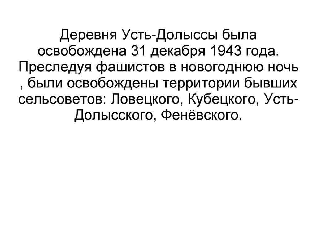 Деревня Усть-Долыссы была освобождена 31 декабря 1943 года. Преследуя фашистов в новогоднюю ночь , были освобождены территории
