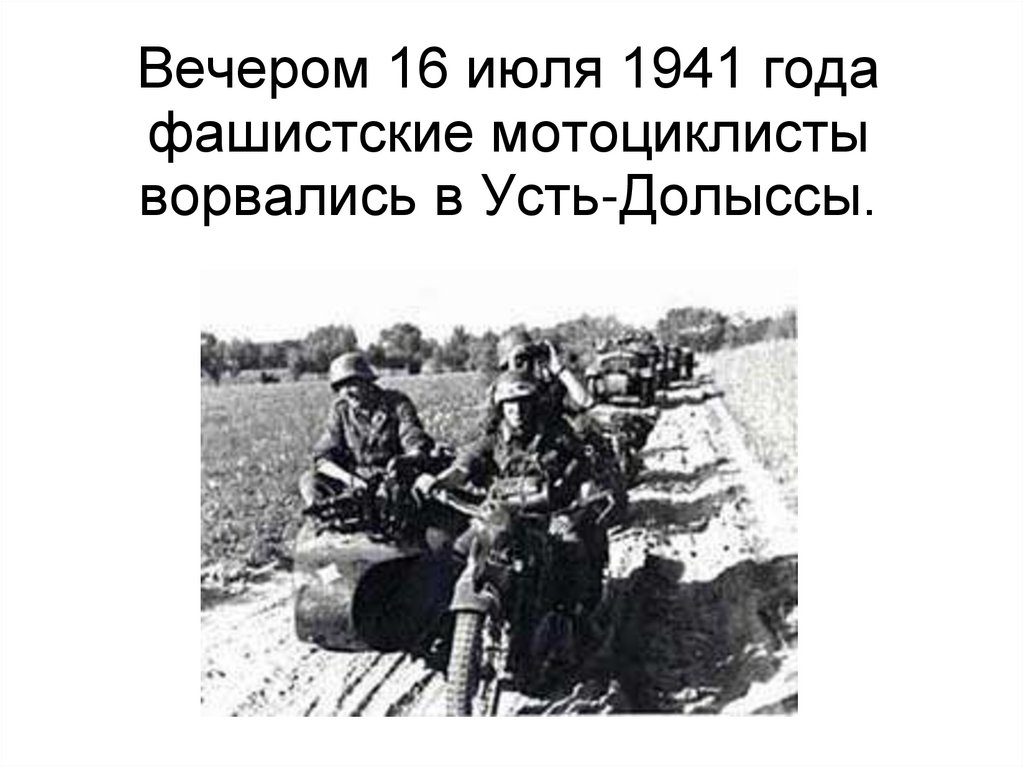 Вечером 16 июля 1941 года фашистские мотоциклисты ворвались в Усть-Долыссы.