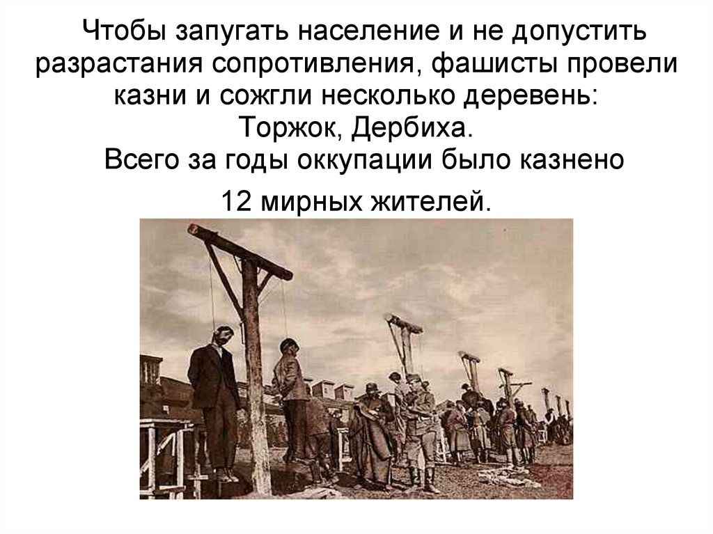 Чтобы запугать население и не допустить разрастания сопротивления, фашисты провели казни и сожгли несколько деревень: Торжок,