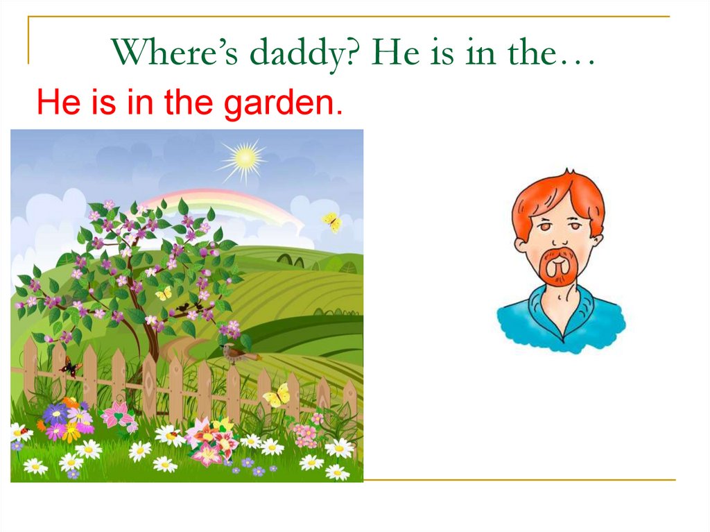 Where is he. He is in the Garden. Where s Daddy in the Garden. Where is Daddy 2 класс. По английскому языку 2 класс is he in the Garden?.