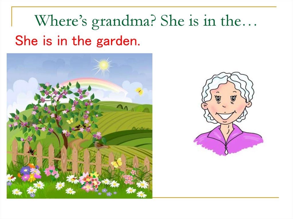 Where is she 4. She is in the Garden. Is your grandmother in the Garden английский. Where s grandma. Where's grandma? (In the Garden).