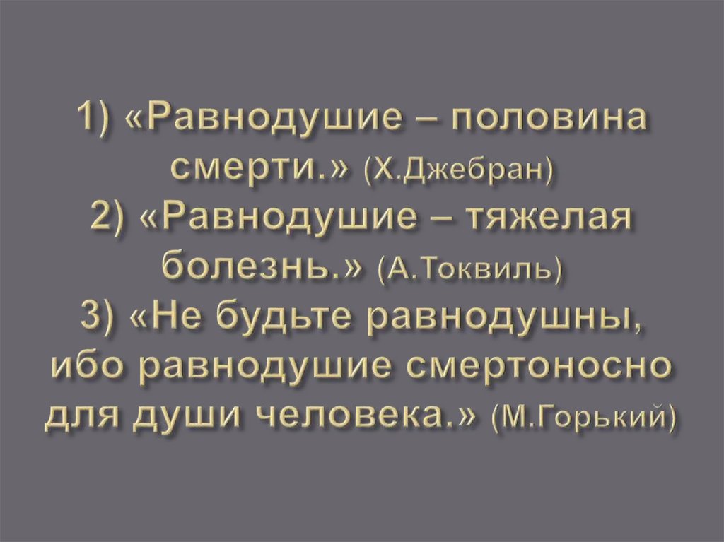 1) «Равнодушие – половина смерти.» (Х.Джебран) 2) «Равнодушие – тяжелая болезнь.» (А.Токвиль) 3) «Не будьте равнодушны, ибо