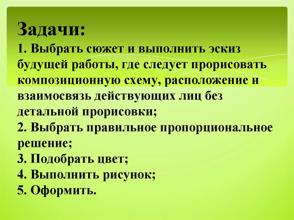 Задачи: 1. Выбрать сюжет и выполнить эскиз будущей работы, где следует прорисовать композиционную схему, расположение и