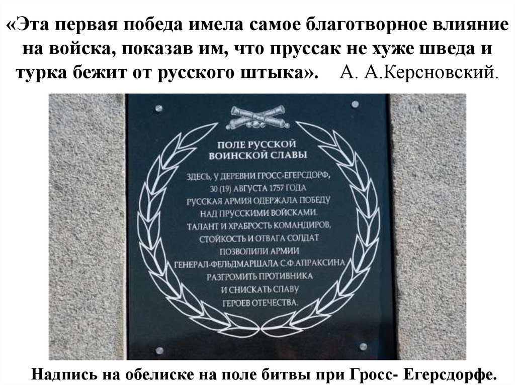 «Эта первая победа имела самое благотворное влияние на войска, показав им, что пруссак не хуже шведа и турка бежит от русского