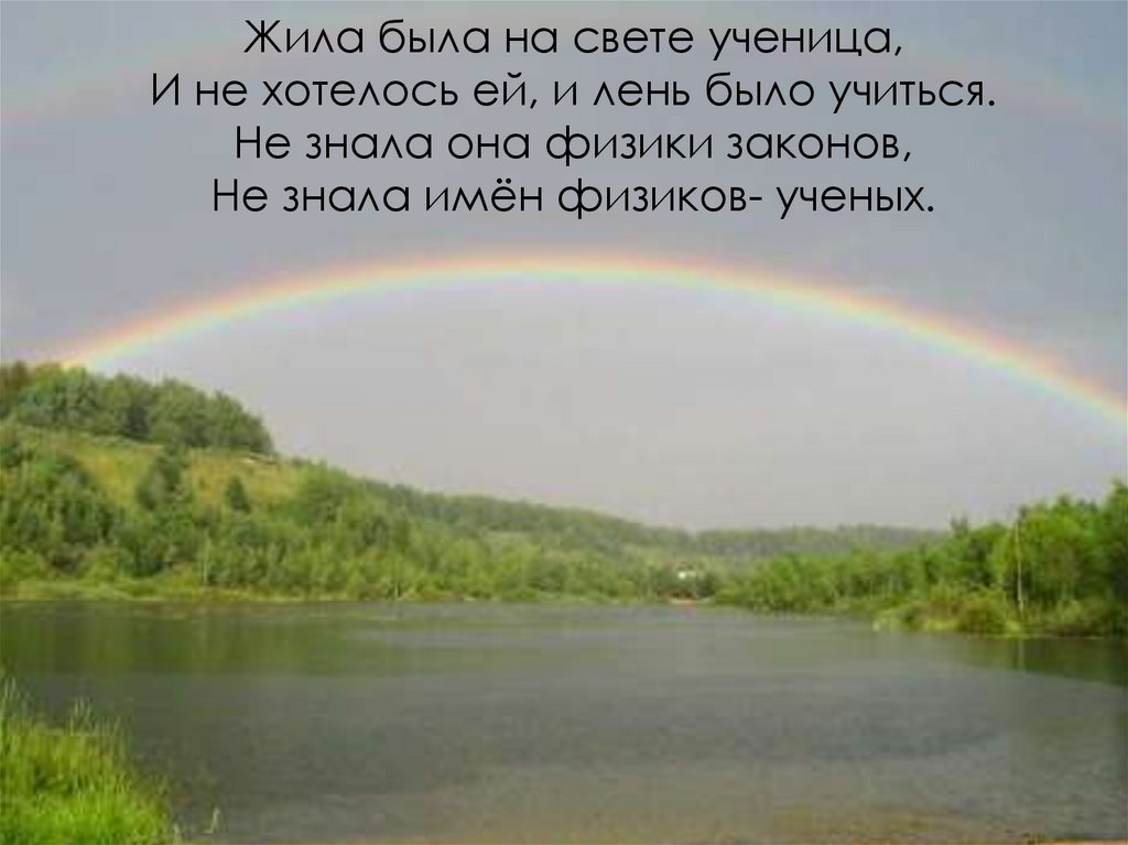 Жила была на свете ученица, И не хотелось ей, и лень было учиться. Не знала она физики законов, Не знала имён физиков- ученых.