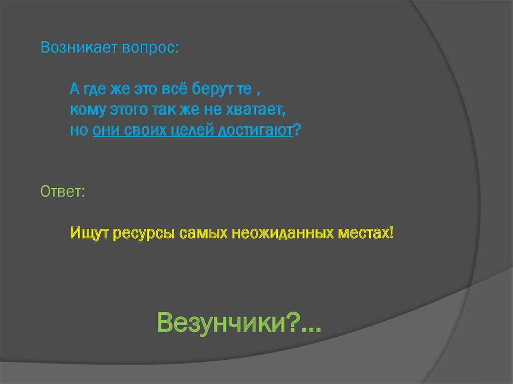 Возникает вопрос: А где же это всё берут те , кому этого так же не хватает, но они своих целей достигают? Ответ: Ищут ресурсы