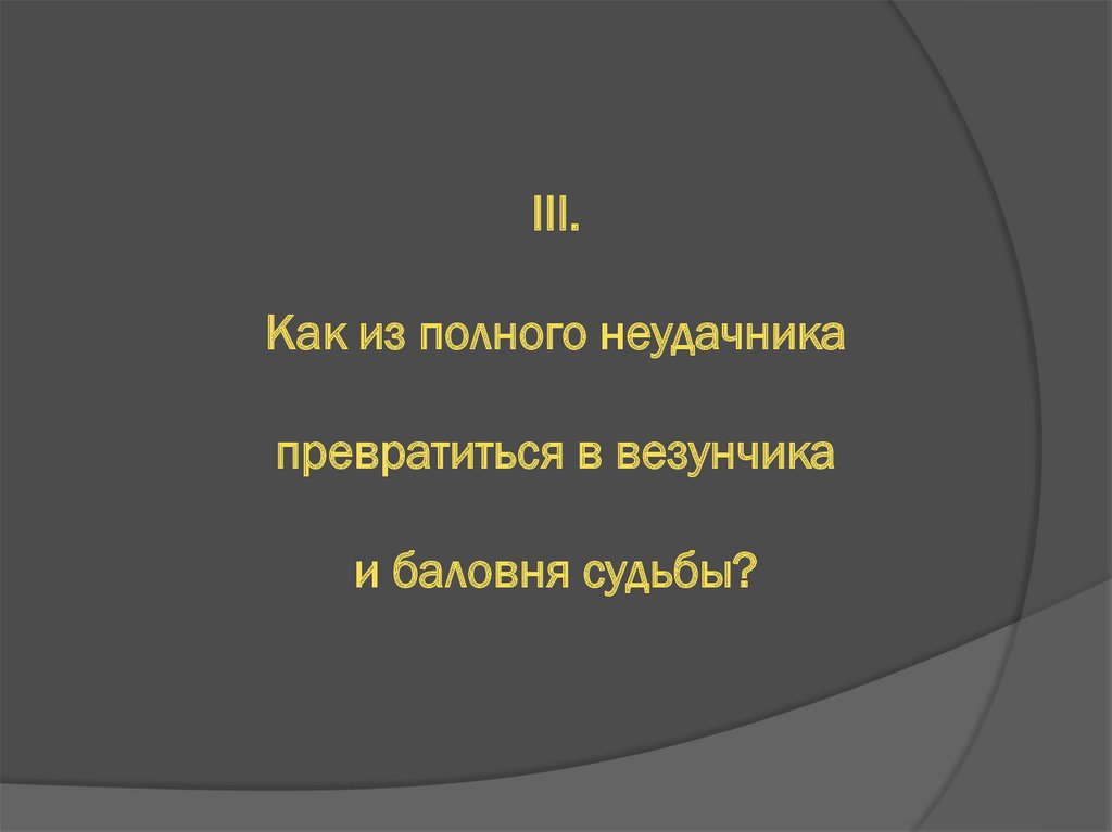 III. Как из полного неудачника превратиться в везунчика и баловня судьбы?