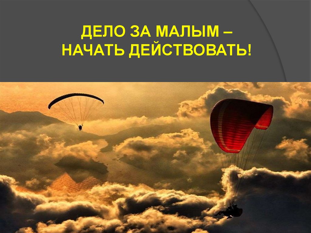 ДЕЛО ЗА МАЛЫМ – НАЧАТЬ ДЕЙСТВОВАТЬ!