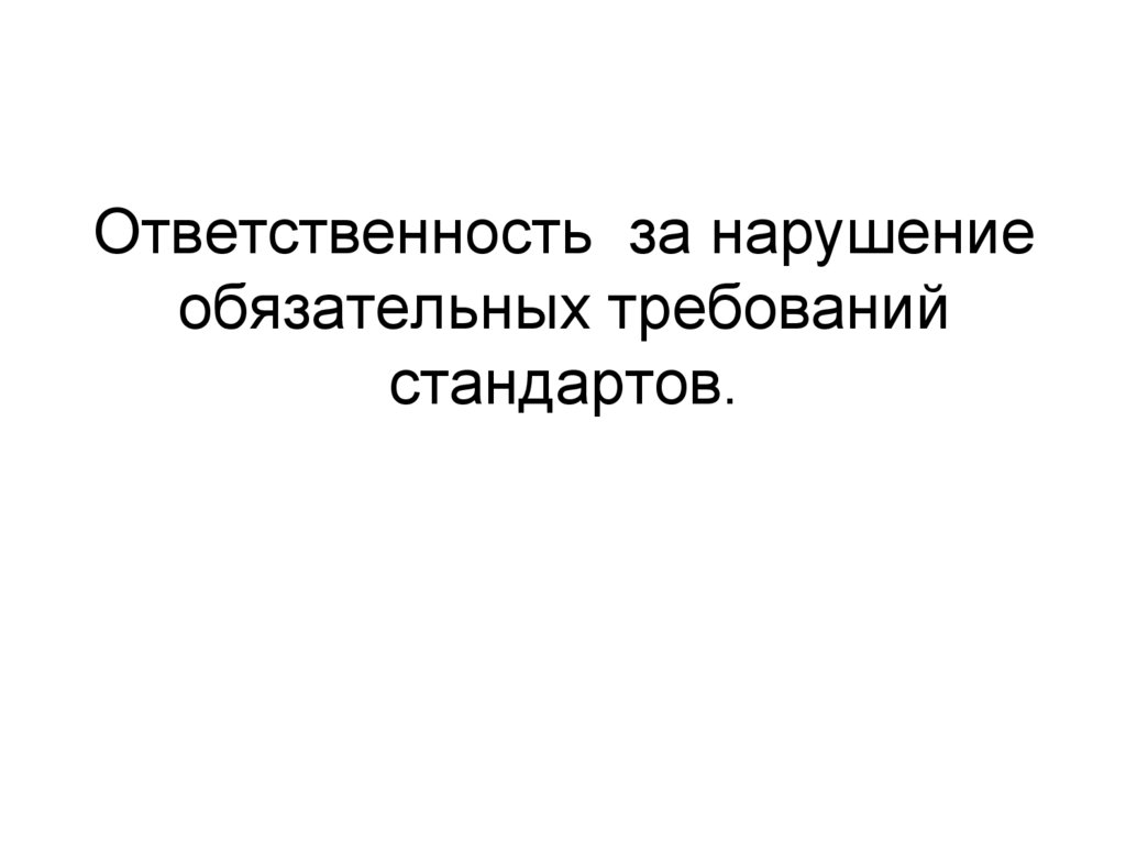 Обязательная ответственность. Ответственность за нарушение стандартов. Нарушения обязательных требований. Ответственность за нарушение требований стандартов стандартизации. Виды ответственности за неисполнение требований стандарта.