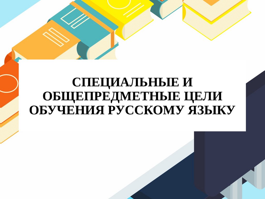 Цели обучения пассов. Специальные и общепредметные цели преподавания русского языка. 6. Специальные и общепредметные цели обучения русскому языку.