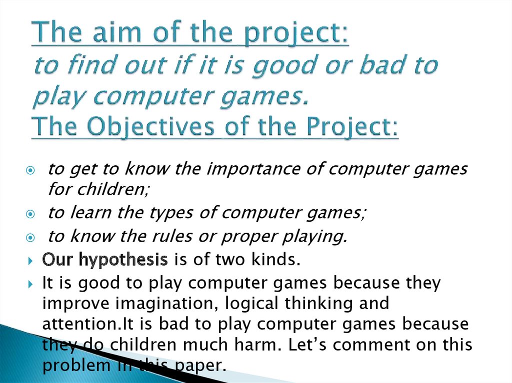 The aim of the project: to find out if it is good or bad to play computer games. The Objectives of the Project: