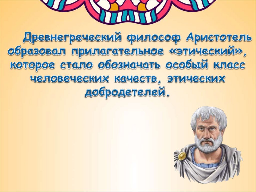 Древнегреческий философ Аристотель образовал прилагательное «этический», которое стало обозначать особый класс человеческих