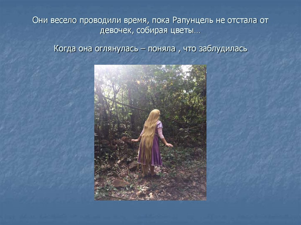 Они весело проводили время, пока Рапунцель не отстала от девочек, собирая цветы… Когда она оглянулась – поняла , что