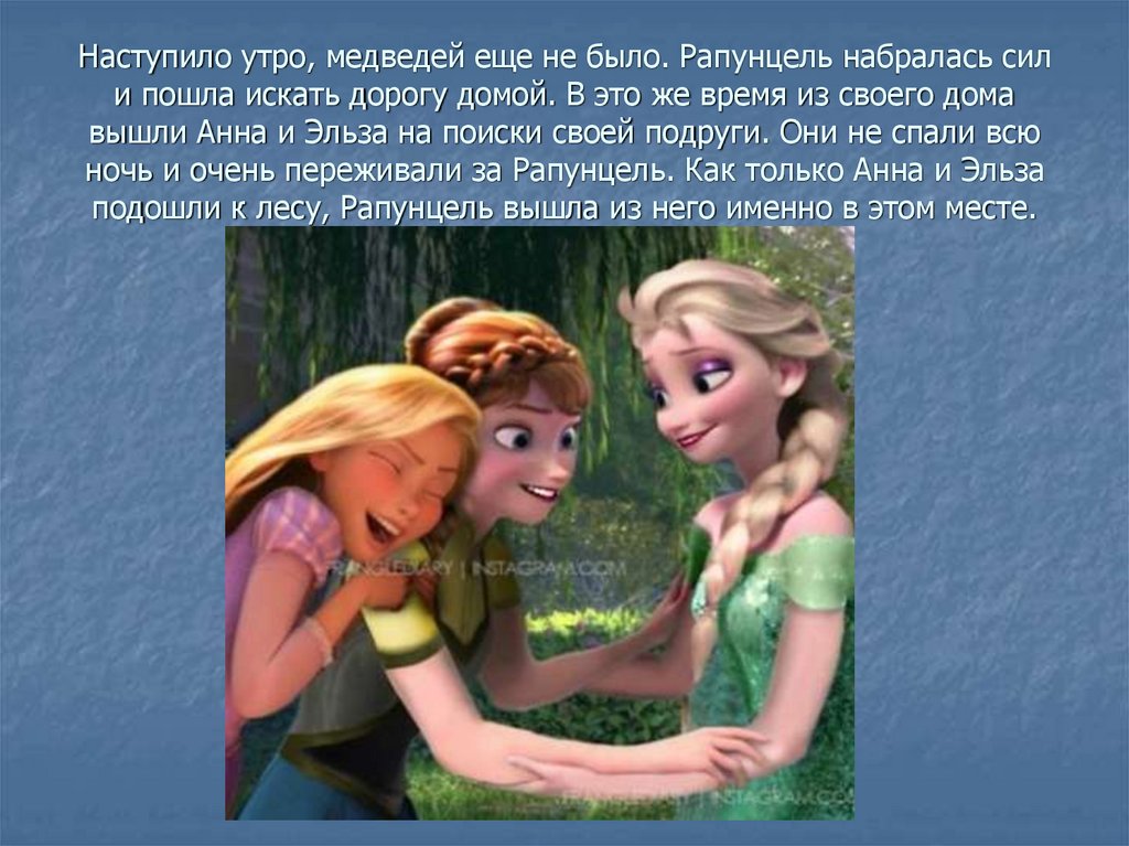 Наступило утро, медведей еще не было. Рапунцель набралась сил и пошла искать дорогу домой. В это же время из своего дома вышли