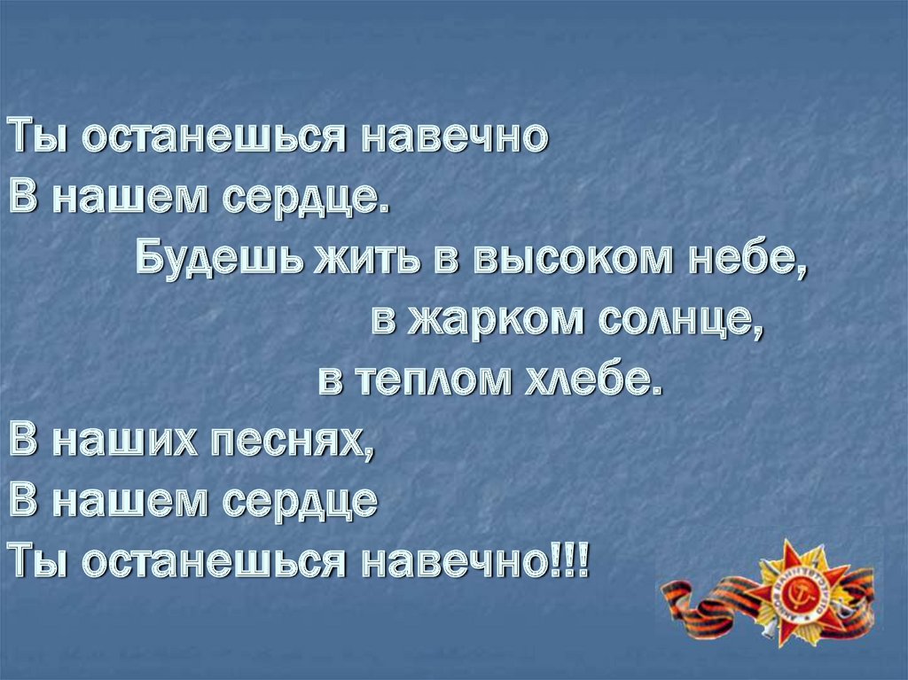 Ты останешься навечно В нашем сердце. Будешь жить в высоком небе, в жарком солнце, в теплом хлебе. В наших песнях, В нашем