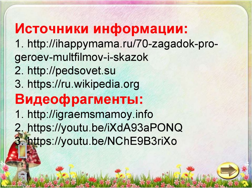 Источники информации: 1. http://ihappymama.ru/70-zagadok-pro-geroev-multfilmov-i-skazok 2. http://pedsovet.su 3.