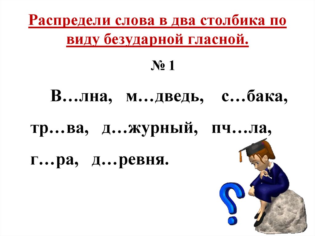 Распределите слова в два столбика. Слова в два столбика. Распределить слова в 2 столбика. Типы безударной гласной.