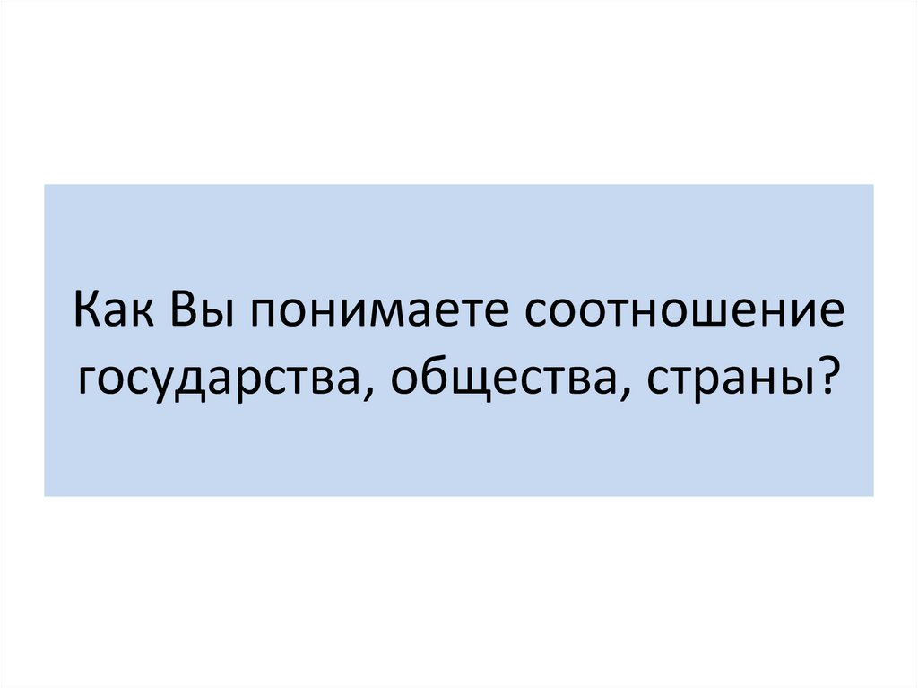 Как Вы понимаете соотношение государства, общества, страны?