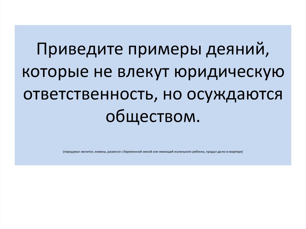 Приведите примеры деяний, которые не влекут юридическую ответственность, но осуждаются обществом. (передумал женится, измены,