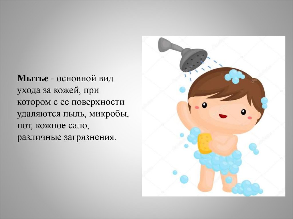 Мытье - основной вид ухода за кожей, при котором с ее поверхности удаляются пыль, микробы, пот, кожное сало, различные