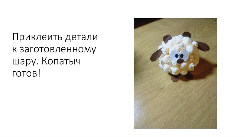 Приклеить детали к заготовленному шару. Копатыч готов!