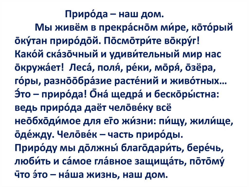 Приро́да – наш дом. Мы живём в прекра́сно̄м ми́ре, ко̄то́рый о̄ку́тан приро́до̄й. По̄смо̄три́те во̄кру́г! Како́й ска́зо̄чный и
