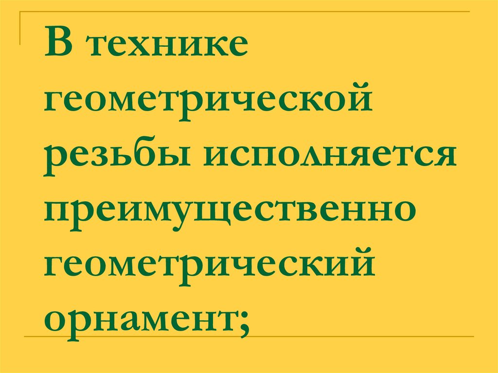 В технике геометрической резьбы исполняется преимущественно геометрический орнамент;