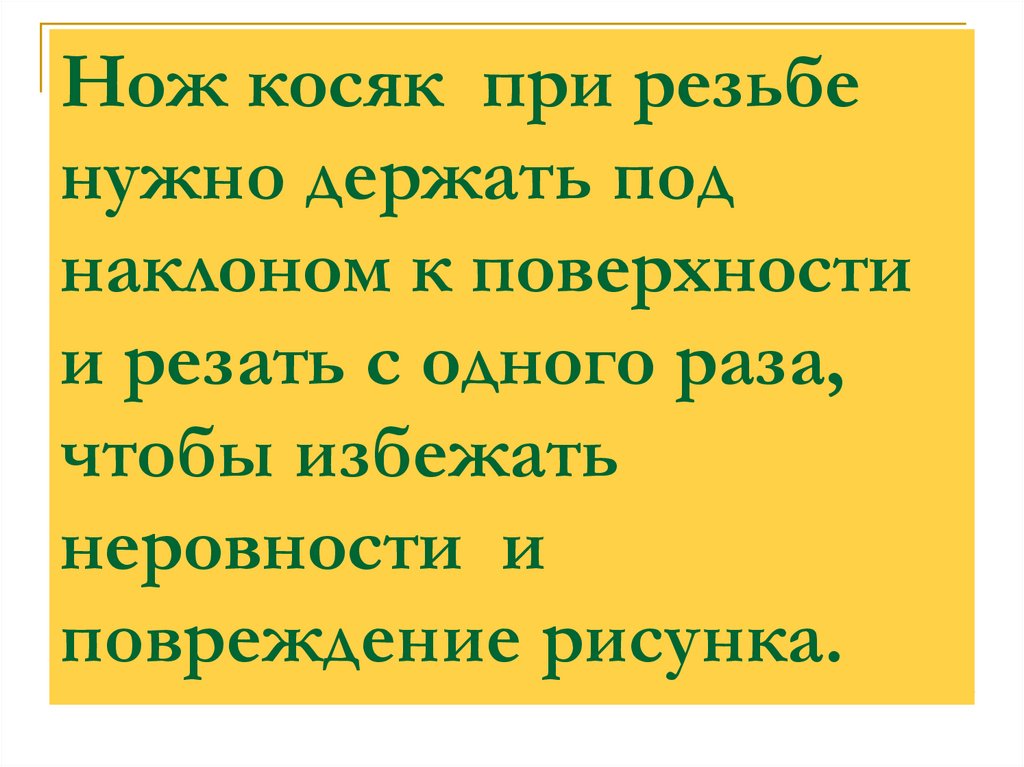 Нож косяк при резьбе нужно держать под наклоном к поверхности и резать с одного раза, чтобы избежать неровности и повреждение