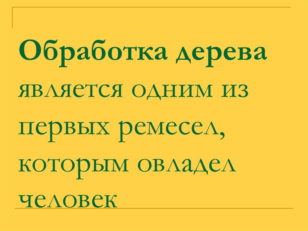 Обработка дерева является одним из первых ремесел, которым овладел человек