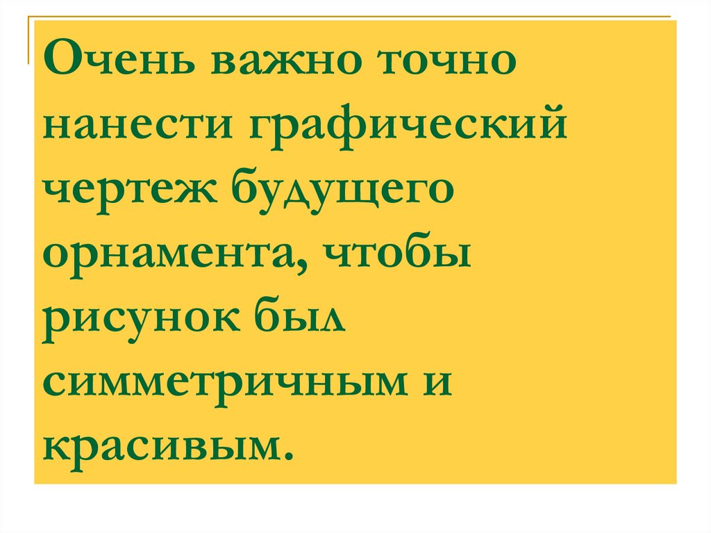 Очень важно точно нанести графический чертеж будущего орнамента, чтобы рисунок был симметричным и красивым.