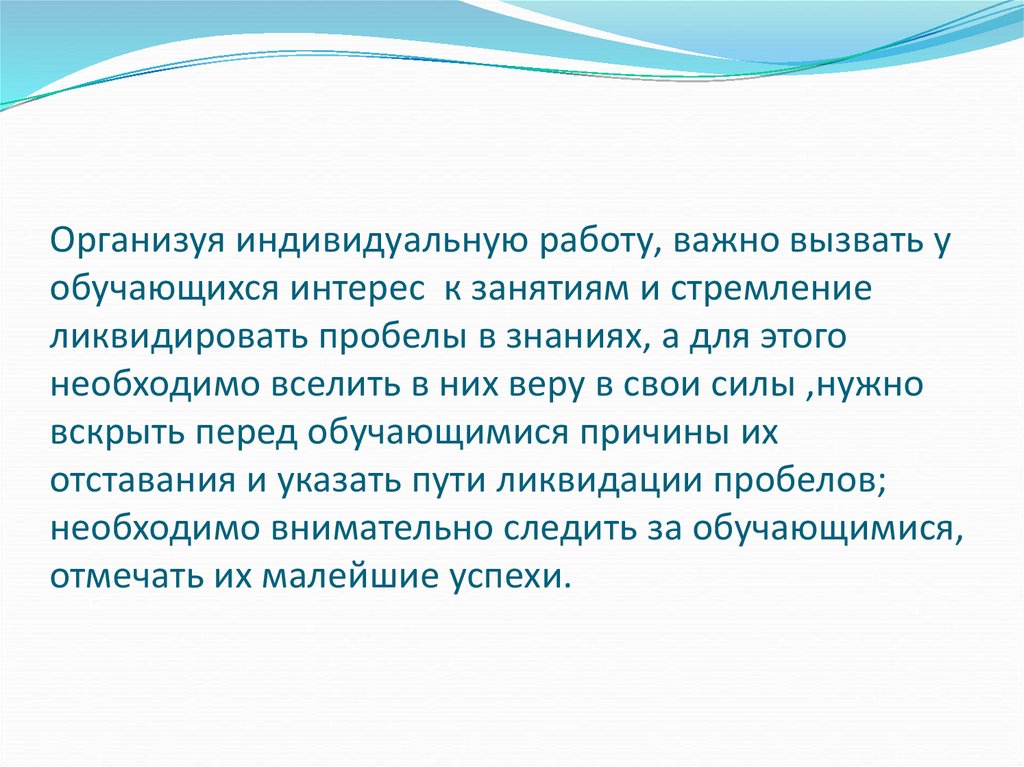 Организуя индивидуальную работу, важно вызвать у обучающихся интерес к занятиям и стремление ликвидировать пробелы в знаниях, а