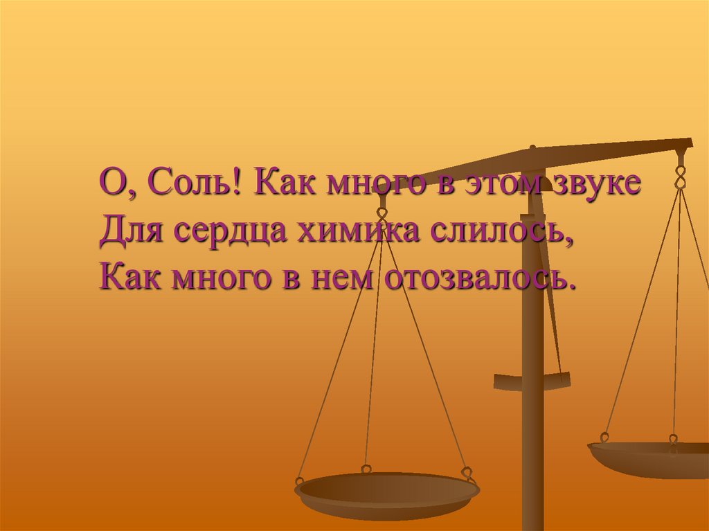 О, Соль! Как много в этом звуке Для сердца химика слилось, Как много в нем отозвалось.