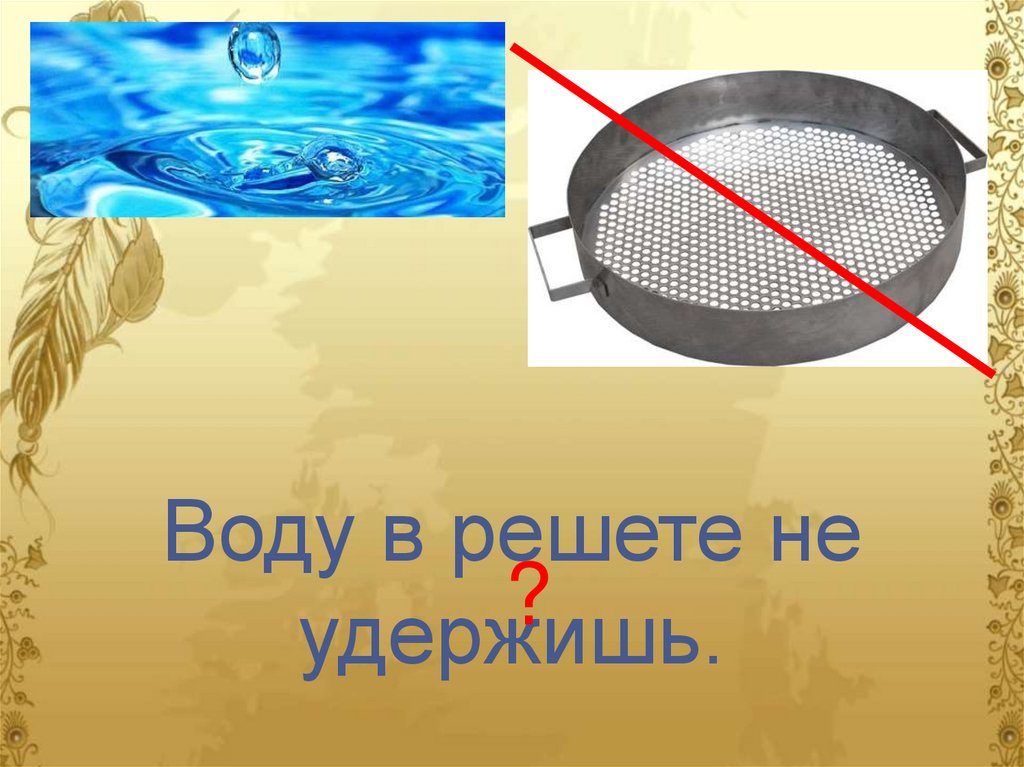 Что значит решето. Вода в решете. Воду в решете пословица. В решете воду не удержишь. Презентация в решете воду не удержишь.