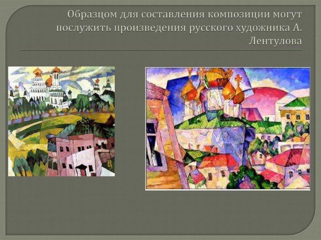 Образцом для составления композиции могут послужить произведения русского художника А. Лентулова