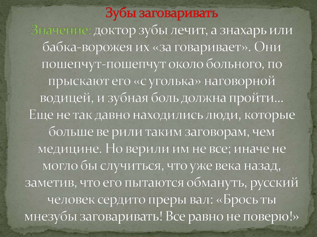 Зубы заговаривать Значение: доктор зубы лечит, а знахарь или бабка-ворожея их «за говаривает». Они пошепчут-пошепчут около