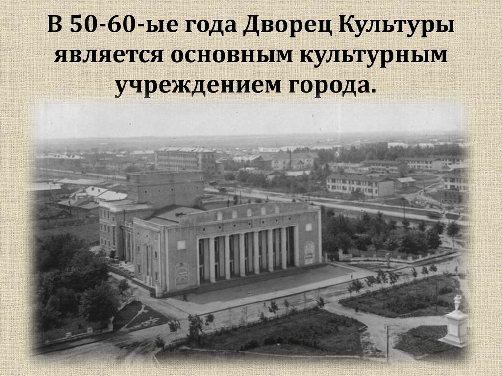 В 50-60-ые года Дворец Культуры является основным культурным учреждением города.  