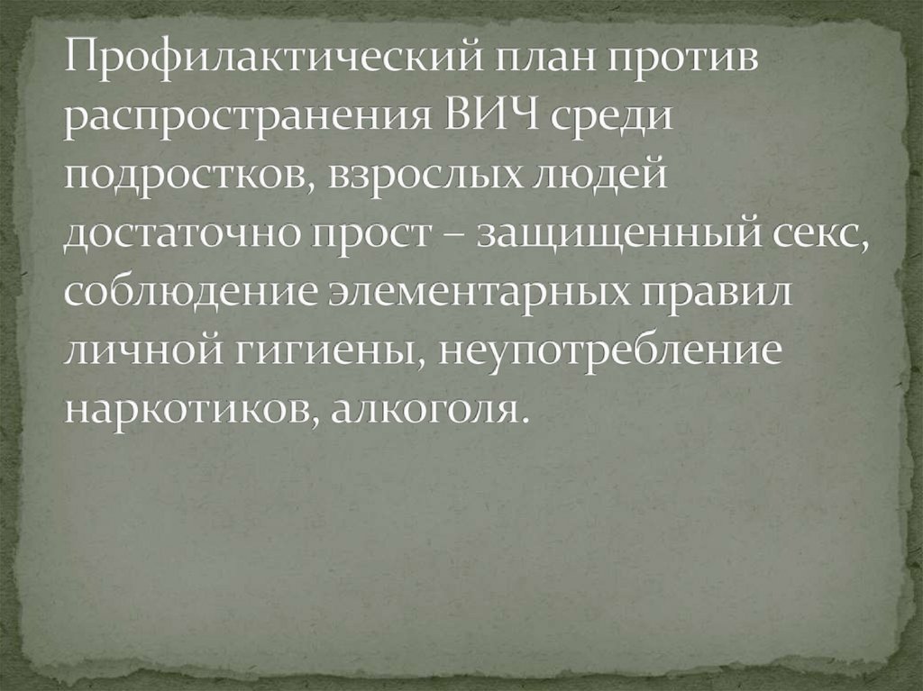 Профилактический план против распространения ВИЧ среди подростков, взрослых людей достаточно прост – защищенный секс,