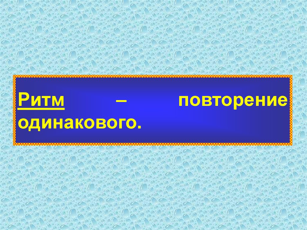 Повторяться одинаковый. Ритм и повторение.