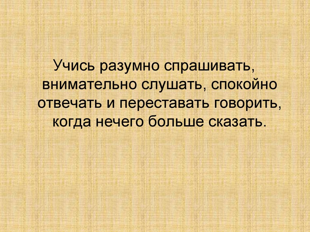 Спокойно отвечать. Да не о том думай что спросили а для чего. Как научиться меньше говорить. Не о том думай что спросили а о том для чего. Разумно спрашивать внимательно.