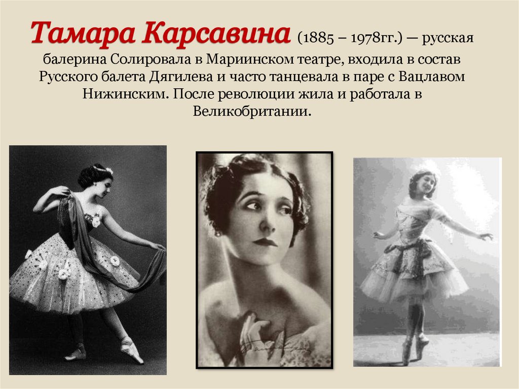 Тамара Карсавина (1885 – 1978гг.) — русская балерина Солировала в Мариинском театре, входила в состав Русского балета Дягилева