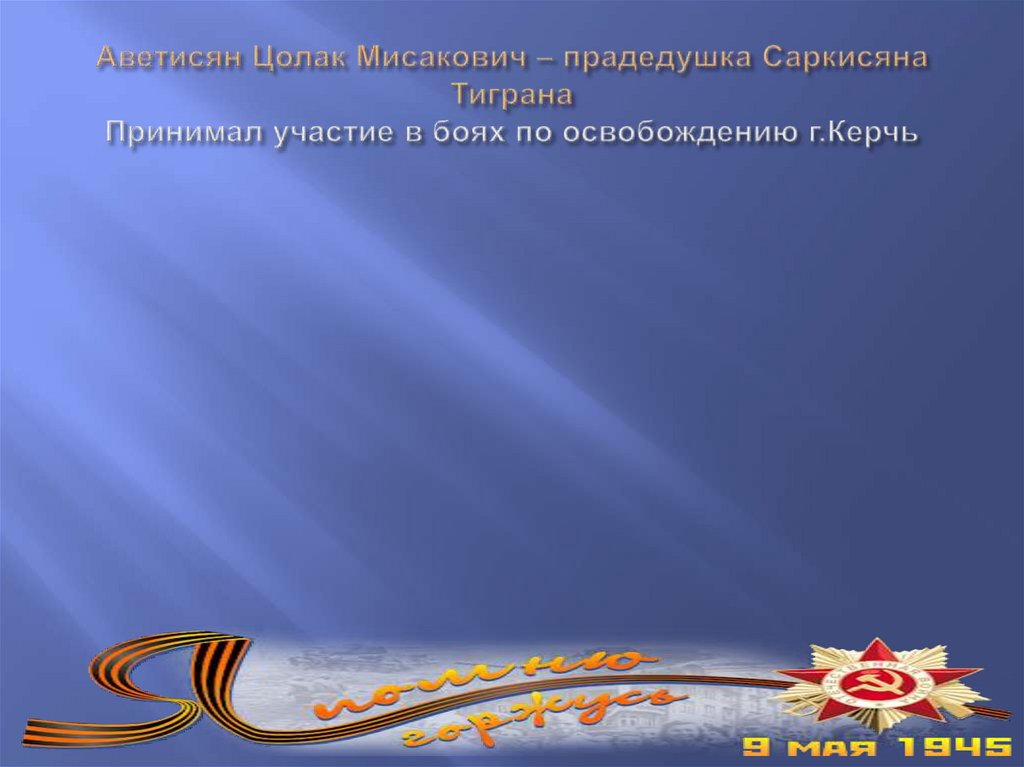 Аветисян Цолак Мисакович – прадедушка Саркисяна Тиграна Принимал участие в боях по освобождению г.Керчь