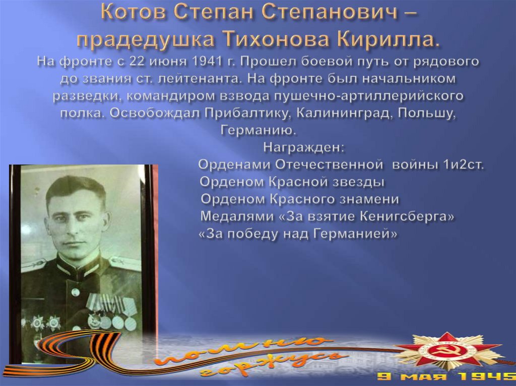 Котов Степан Степанович – прадедушка Тихонова Кирилла. На фронте с 22 июня 1941 г. Прошел боевой путь от рядового до звания ст.