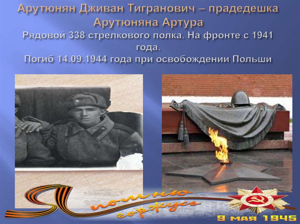 Арутюнян Дживан Тигранович – прадедешка Арутюняна Артура Рядовой 338 стрелкового полка. На фронте с 1941 года. Погиб 14.09.1944